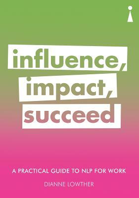 A Practical Guide to Nlp for Work: Influence, Impact, Succeed by Dianne Lowther