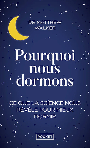 Pourquoi nous dormons: le pouvoir du sommeil et des rêves, ce que la science nous révèle by Matthew Walker