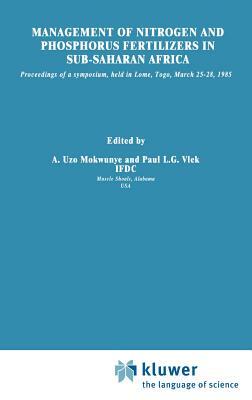 Management of Nitrogen and Phosphorus Fertilizers in Sub-Saharan Africa: Proceedings of a Symposium, Held in Lome, Togo, March 25-28, 1985 by 