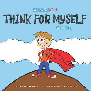 Think For Myself At School: Holistic Thinking Kids by Kristy Hammill