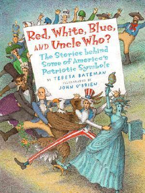 Red, White, Blue, and Uncle Who?: The Story Behind Some of America's Patriotic Symbols by John O'Brien, Teresa Bateman