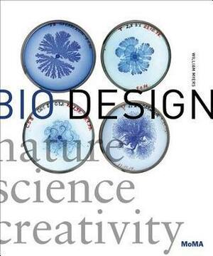 Bio Design: Nature + Science + Creativity by William Myers, Paola Antonelli