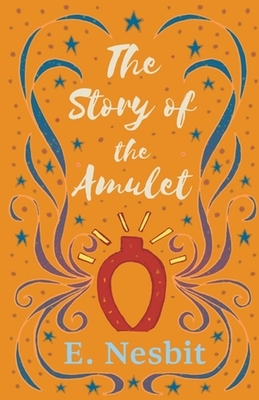 The Story of the Amulet Illustrated by E. Nesbit