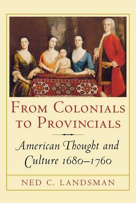 From Colonials to Provincials: American Thought and Culture 1680-1760 by Ned Landsman