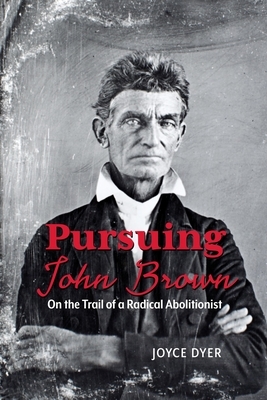 Pursuing John Brown: On the Trail of a Radical Abolitionist by Joyce Dyer