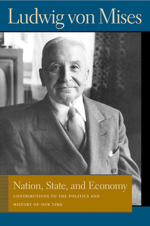Nation, State, and Economy: Contributions to the Politics and History of Our Time by Ludwig von Mises, Bettina Bien Greaves
