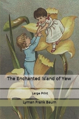 The Enchanted Island of Yew: Large Print by L. Frank Baum