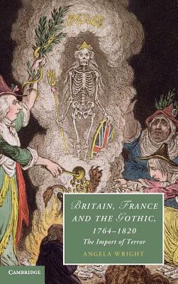 Britain, France and the Gothic, 1764-1820: The Import of Terror by Angela Wright