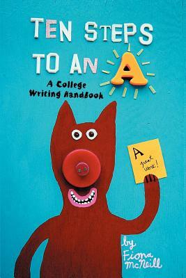 Ten Steps to an A: A College Writing Handbook by Fiona McNeill