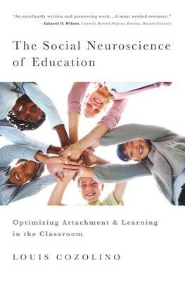 The Social Neuroscience of Education: Optimizing Attachment and Learning in the Classroom by Louis Cozolino