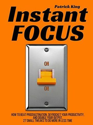 Instant Focus: How to Beat Procrastination, Skyrocket Your Productivity, and Double Your Output - 27 Small Tweaks to Do More In Less Time by Patrick King