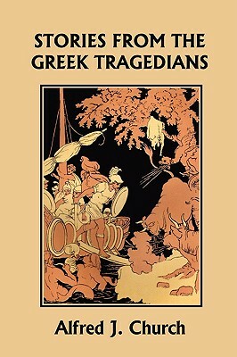 Stories from the Greek Tragedians (Yesterday's Classics) by Alfred J. Church