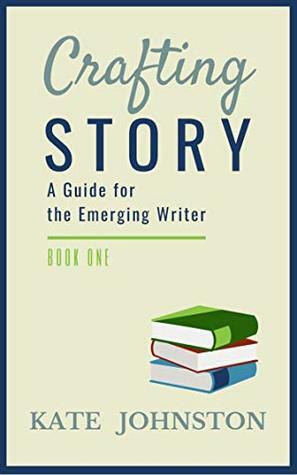 Crafting Story: A Guide for the Emerging Writer by Kate Johnston