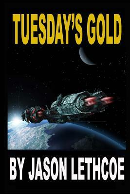 Tuesday's Gold: A rollicking, space western filled with gunfights, androids and a mysterious question. by Jason Lethcoe