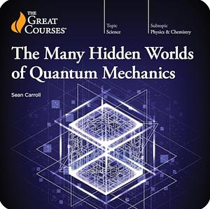 The Many Hidden Worlds of Quantum Mechanics by Sean Carroll