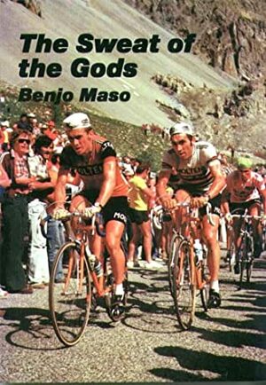 The Sweat Of The Gods: Myths And Legends Of Bicycle Racing by Benjo Maso