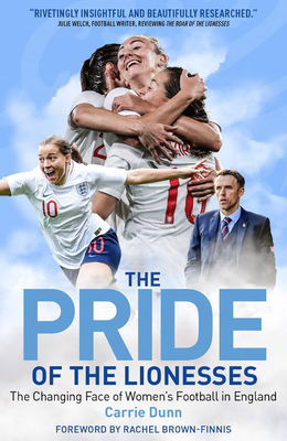 Pride of the Lionesses: The Changing Face of Women's Football in England by Carrie Dunn