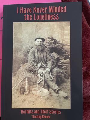 I Have Never Minded the Loneliness: Hermits and Their Stories by Timothy Renner