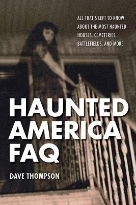 Haunted America FAQ: All That's Left to Know about the Most Haunted Houses, Cemeteries, Battlefields, and More by Dave Thompson