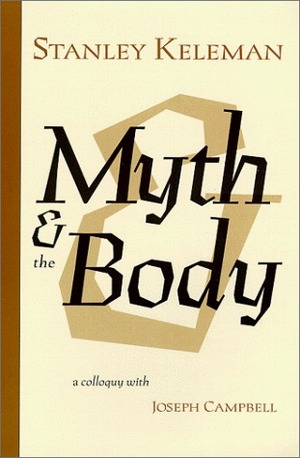 Myth & the Body - A colloquy with Joseph Campbell by Stanley Keleman