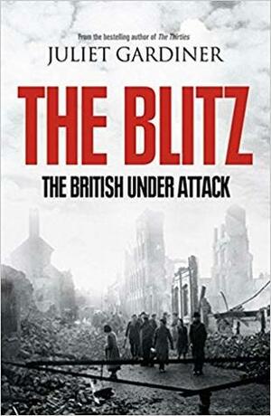 The Blitz: The British Under Attack by Juliet Gardiner