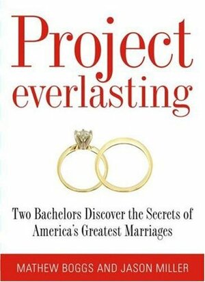 Project Everlasting: Two Bachelors Discover the Secrets of America's Greatest Marriages by Mathew Boggs, Jason Alan Miller