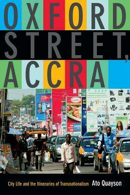 Oxford Street, Accra: City Life and the Itineraries of Transnationalism by Ato Quayson