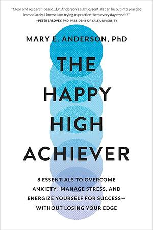 The Happy High Achiever: 8 Essentials to Overcome Anxiety, Manage Stress, and Energize Yourself for Success--Without Losing Your Edge by Mary E. Anderson