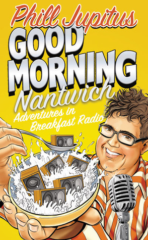 Good Morning Nantwich: Adventures in Breakfast Radio by Phill Jupitus
