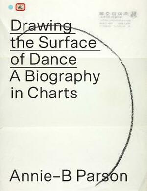 Drawing the Surface of Dance: A Biography in Charts by Annie-B Parson