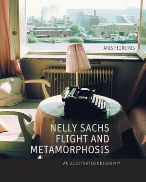 Nelly Sachs, Flight and Metamorphosis: An Illustrated Biography by Aris Fioretos