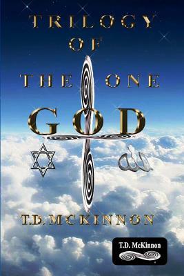 Trilogy of the One GOD by T. D. McKinnon