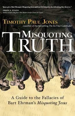 Misquoting Truth: A Guide to the Fallacies of Bart Ehrman's "Misquoting Jesus" by Timothy Paul Jones