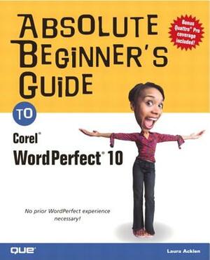 Absolute Beginner's Guide to Corel WordPerfect 10 by Laura Acklen