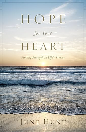 Hope for Your Heart: Finding Strength in Life's Storms by June Hunt