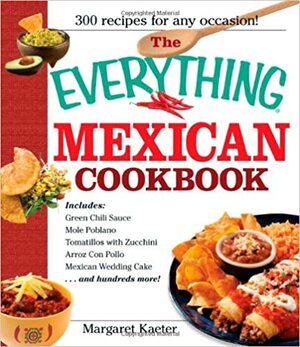 The Everything Mexican Cookbook: 300 Flavorful Recipes from South of the Border by Margaret Kaeter