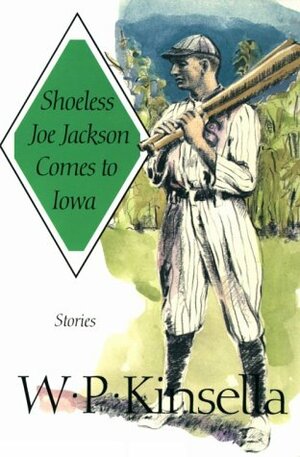 Shoeless Joe Jackson Comes to Iowa: Stories by W.P. Kinsella