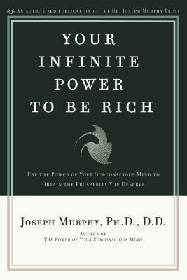 Your Infinite Power to Be Rich: Use the Power of Your Subconscious Mind to Obtain the Prosperity You Deserve by Joseph Murphy