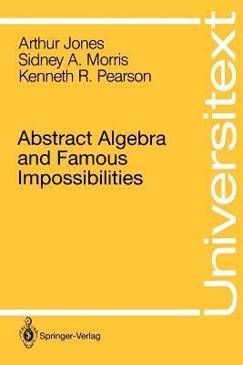 Abstract Algebra and Famous Impossibilities by Sidney A. Morris, Kenneth R. Pearson, Arthur Jones