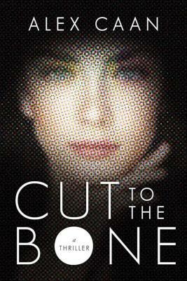 Cut to the Bone: A Thriller by Alex Caan