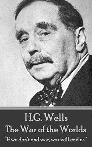 The War of the Worlds: If we don't end war, war will end us. by H.G. Wells, H.G. Wells