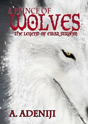 A Prince of Wolves: The Legend of Eibar Strohm (Revised 2015) by Adeniyi Adeniji