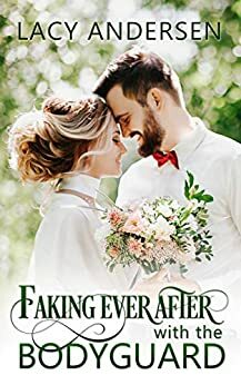 Faking Ever After with the Bodyguard: by Lacy Andersen