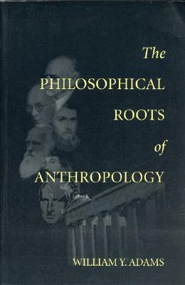 The Philosophical Roots of Anthropology, Volume 86 by William Adams