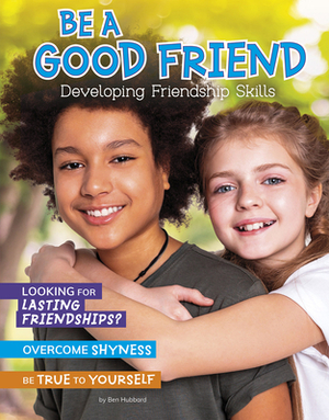 Be a Good Friend: Developing Friendship Skills by Ben Hubbard