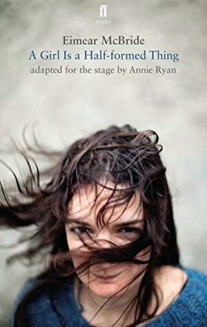 A Girl Is a Half-Formed Thing: Adapted for the Stage (Faber Drama) by Annie Ryan, Eimear McBride