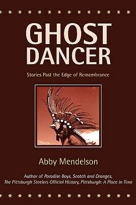 Ghost Dancer: Stories Past the Edge of Remembrance by Abby Mendelson