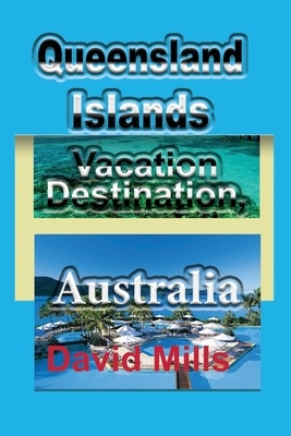 Queensland Islands Vacation Destination, Australia: Tourism, a Travel Guide by David Mills