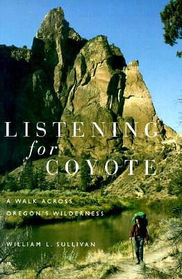 Listening for Coyote: A Walk Across Oregon's Wilderness by William Sullivan