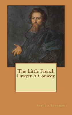The Little French Lawyer A Comedy by Francis Beaumont